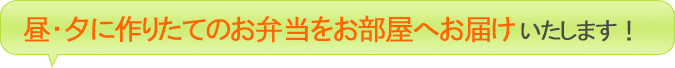 昼・夕に作りたてのお弁当をお部屋にお届けいたします!